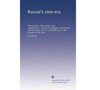 Russia's new era: Being notes, impressions and experiences--personal, political, commercial and financial--of an extended tour in the empire of the Tsar: Volume 1