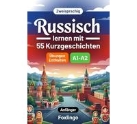 Russisch lernen mit 55 zweisprachigen Kurzgeschichten für Anfänger: Verbessern Sie Ihren Wortschatz, Ihr Leseverständnis und Ihre Schreibfähigkeiten mit Übungen für A1-A2 Lernende
