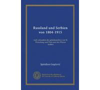 Russland und Serbien von 1804-1915: nach urkunden der geheimarchive von St. Petersburg und Paris und des Wiener archivs