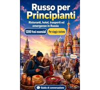 Russo Per Principianti: 1200 frasi essenziali in Russo per viaggiare en Russia: Guida facile alla pronuncia, conversazioni quotidiane, ristoranti, ... e consigli culturali per un viaggio in Russia