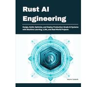 Rust AI Engineering: Design, Build, Optimize, and Deploy Production-Grade AI Systems with Machine Learning, LLMs, and Real-World Projects