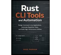 Rust CLI Tools and Automation: Design Command-Line Applications, Automate Repetitive Tasks, and Build High-Performance Utilities