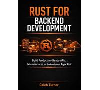 RUST FOR BACKEND DEVELOPMENT: Build Production-Ready APIs, Microservices, and Backends with Async Rust