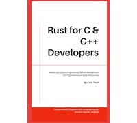 Rust for C & C++ Developers: Master Safe Systems Programming, Memory Management, and High-performance Code Without Fear.: 4 (Computer & Tech Books)