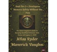 Rust for C++ Developers: Memory Safety Without the Pain: The Senior Engineer’s Guide to Escaping Undefined Behavior, Data Races, and Legacy C++ Debt (NovaFactsPress)