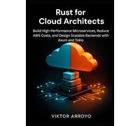 Rust for Cloud Architects: Build High-Performance Microservices, Reduce AWS Costs, and Design Scalable Backends with Axum and Tokio
