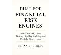 Rust for Financial Risk Engines: Real-Time VaR, Stress Testing, Liquidity Modeling, and Portfolio Risk Systems: Modern Risk Architecture in Rust for Banks, Hedge Funds, and Quant Teams