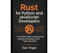 Rust for Python and JavaScript Developers: A Friendly Guide to Moving from Dynamic Scripting to Fast, Type-Safe Code