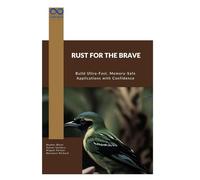 Rust for the Brave: Build Ultra-Fast, Memory-Safe Applications with Confidence
