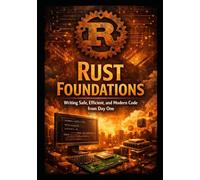 Rust Foundation: Writing Safe, Efficient, and Modern Code from Day One (RUST Programming Series for Developers)
