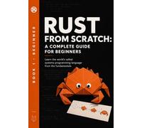 Rust from Zero: The Complete Beginner's Guide: Learn the World's Safest Systems Language from First Principles (Rust Programming)