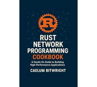 Rust Network Programming Cookbook: A Hands-On Guide to Building High-Performance Applications (The Caelum Protocol)