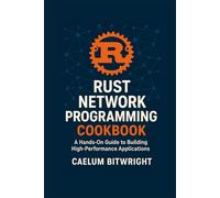 Rust Network Programming Cookbook: A Hands-On Guide to Building High-Performance Applications (The Caelum Protocol)