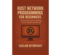 Rust Network Programming for Beginners: The Practical Guide to Building Servers, Clients, and Beyond (The Caelum Protocol)