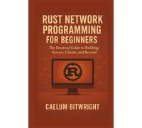 Rust Network Programming for Beginners: The Practical Guide to Building Servers, Clients, and Beyond (The Caelum Protocol)