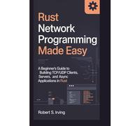 RUST NETWORK PROGRAMMING MADE EASY: A Beginner’s Guide to Building TCP/UDP Clients, Servers, and Async Applications in Rust (Rust Mastery Series)