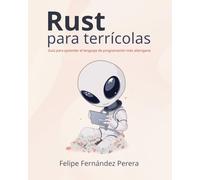 Rust para terrícolas: Aprende a programar en Rust, el lenguaje de programación más seguro y eficiente, paso a paso, en español: Guía para aprender el lenguaje de programación más alienígena