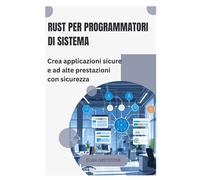 Rust per programmatori di sistema: Crea applicazioni sicure e ad alte prestazioni con sicurezza
