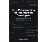Rust Programming for Intermediate Developers: Error Handling, Lifetimes, Traits, and Concurrency (Rust Programming for Practical Software Development)
