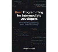 Rust Programming for Intermediate Developers: Error Handling, Lifetimes, Traits, and Concurrency (Rust Programming for Practical Software Development)