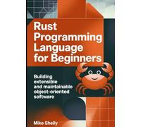 RUST PROGRAMMING LANGUAGE FOR BEGINNERS: Building Extensible and Maintainable Object-Oriented Software (Modern Systems Mastery)