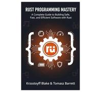 RUST PROGRAMMING MASTERY: A Complete Guide to Building Safe, Fast, and Efficient Software with Rust
