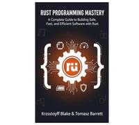 RUST PROGRAMMING MASTERY: A Complete Guide to Building Safe, Fast, and Efficient Software with Rust