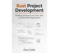 Rust Project Development: Building Command-Line Tools, APIs, and Real-World Applications: 4 (Rust Programming for Practical Software Development)