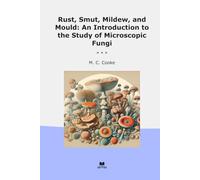 Rust, Smut, Mildew, and Mould: An Introduction to the Study of Microscopic Fungi (Classic Books)
