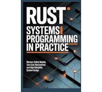 RUST SYSTEMS PROGRAMMING IN PRACTICE: Memory safety models zero cost abstractions and high reliability system design