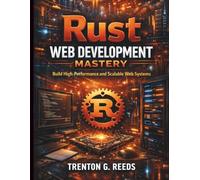 Rust Web Development Mastery: Build High-Performance and Scalable Web Systems (Essential Guide to Programming and Secure Software and App Development)