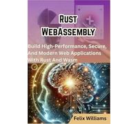 Rust WebAssembly: Build High-Performance, Secure, And Modern Web Applications With Rust And Wasm
