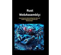 Rust webassembly: Supercharge the Web: Building Fast, Safe, and Modern Applications with Rust and WebAssembly": 2 (In this Programming Series)