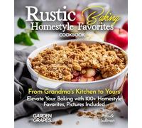 Rustic Baking Homestyle Favorites Cookbook: From Grandma's Kitchen to Yours Elevate Your Baking with 100+ Homestyle Favorites, Pictures Included (Best of)