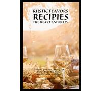 Rustic Flavors Recipes for the Heart and Belly: Simple, genuine, and quick dishes from the Italian countryside tradition