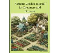 Rustic Garden Journal For Dreamers and Growers: Seasonal Reflections, Planting Plans, and Notes from the Soil