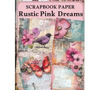 Rustic Pink Dreams Scrapbook Paper: High Quality Illustrations Of Flowers, For Ephemera, Junk Journals, Mixed Media, Paper Crafts, and More.