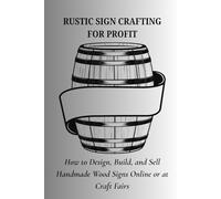 RUSTIC SIGN CRAFTING FOR PROFIT: How to Design, Build, and Sell Handmade Wood Signs Online or at Crafts Fairs