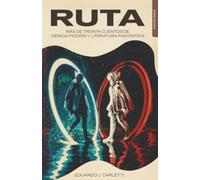 Ruta: Una antología de Eduardo J. Carletti: Más de treinta cuentos de ciencia ficción y literatura fantástica
