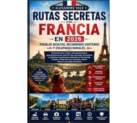 Rutas secretas por Francia en 2026: pueblos ocultos, recorridos costeros y escapadas rurales.: Itinerarios paso a paso, rutas panorámicas, gastronomía ... culturales en Normandía, Bretaña, e