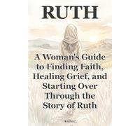 Ruth: A Woman's Guide to Finding Faith, Healing Grief, and Starting Over Through the Story of Ruth
