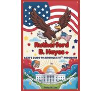 Rutherford B. Hayes : A Kid’s Guide to America's 19th President: An Exciting Story of Courage, Leadership, and Big Dreams (The Presidents of the United States)