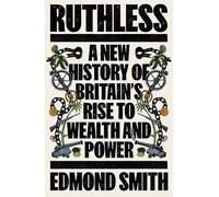 Ruthless: A New History of Britain’s Rise to Wealth and Power, 1660-1800