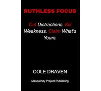 Ruthless Focus: Cut Distractions. Kill Weakness. Claim What’s Yours.