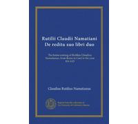 Rutilii Claudii Namatiani De reditu suo libri duo: The home-coming of Rutilius Claudius Namatianus, from Rome to Gaul in the year 416 A.D (Latin Edition)