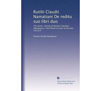 Rutilii Claudii Namatiani De reditu suo libri duo: The home-coming of Rutilius Claudius Namatianus, from Rome to Gaul in the year 416 A.D