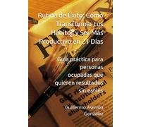 Rutina de Éxito: Cómo Transformar tus Hábitos y Ser Más Productivo en 21 Días: Guía práctica para personas ocupadas que quieren resultados sin estrés