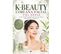 Rutina K-BEAUTY Coreana Facial Piel Grasa: Esto es la GUÍA DEFINITIVA para entender qué necesita tu piel y por qué, sin tecnicismos innecesarios ni promesas vacías.