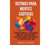 Rutinas para Mentes Caóticas: Transforma el desorden mental con rutinas eficaces para recuperar el control del día