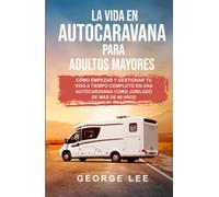 RV: La vida en autocaravana para adultos mayores: Cómo empezar y gestionar tu vida a tiempo completo en una autocaravana como jubilado de más de 60 años